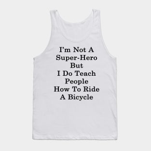 I'm Not A Super Hero But I Do Teach People How To Ride A Bicycle Tank Top